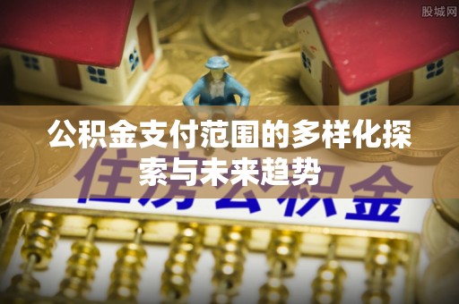 松阳公积金支付范围的多样化探索与未来趋势