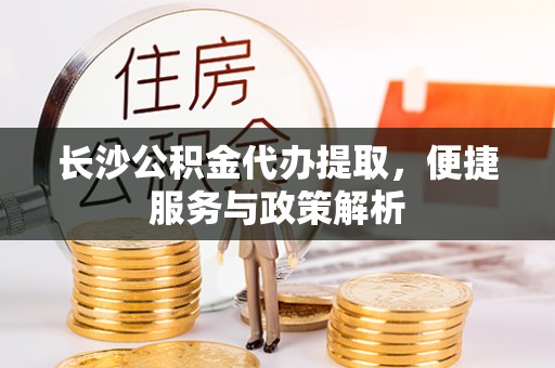 松阳长沙公积金代办提取，便捷服务与政策解析