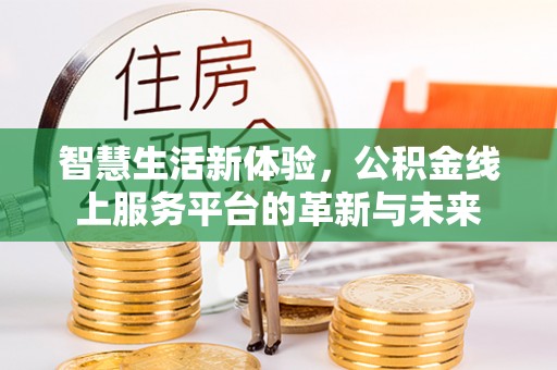 松阳智慧生活新体验，公积金线上服务平台的革新与未来