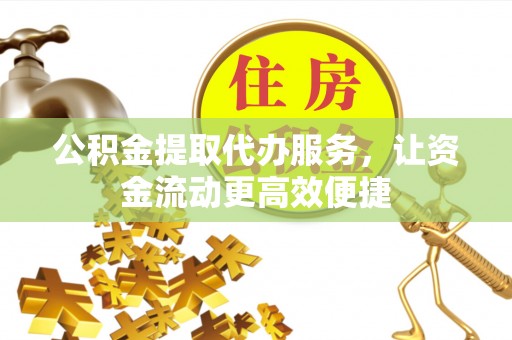 松阳公积金提取代办服务，让资金流动更高效便捷