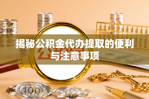 松阳揭秘公积金代办提取的便利与注意事项