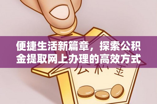 松阳便捷生活新篇章，探索公积金提取网上办理的高效方式
