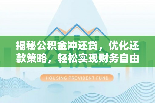 松阳揭秘公积金冲还贷，优化还款策略，轻松实现财务自由